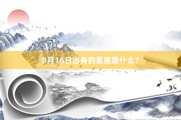 8月16日出身的星座是什么？
