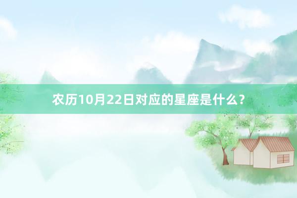 农历10月22日对应的星座是什么？