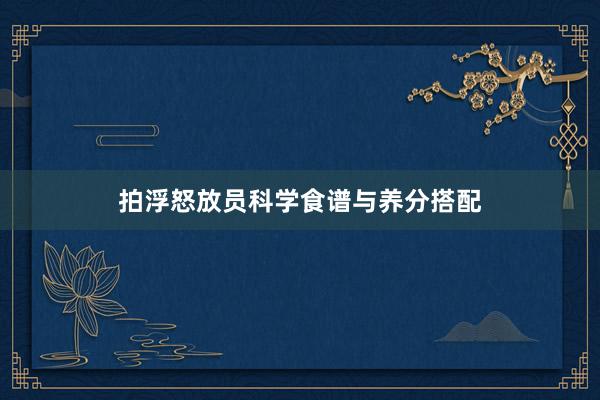 拍浮怒放员科学食谱与养分搭配